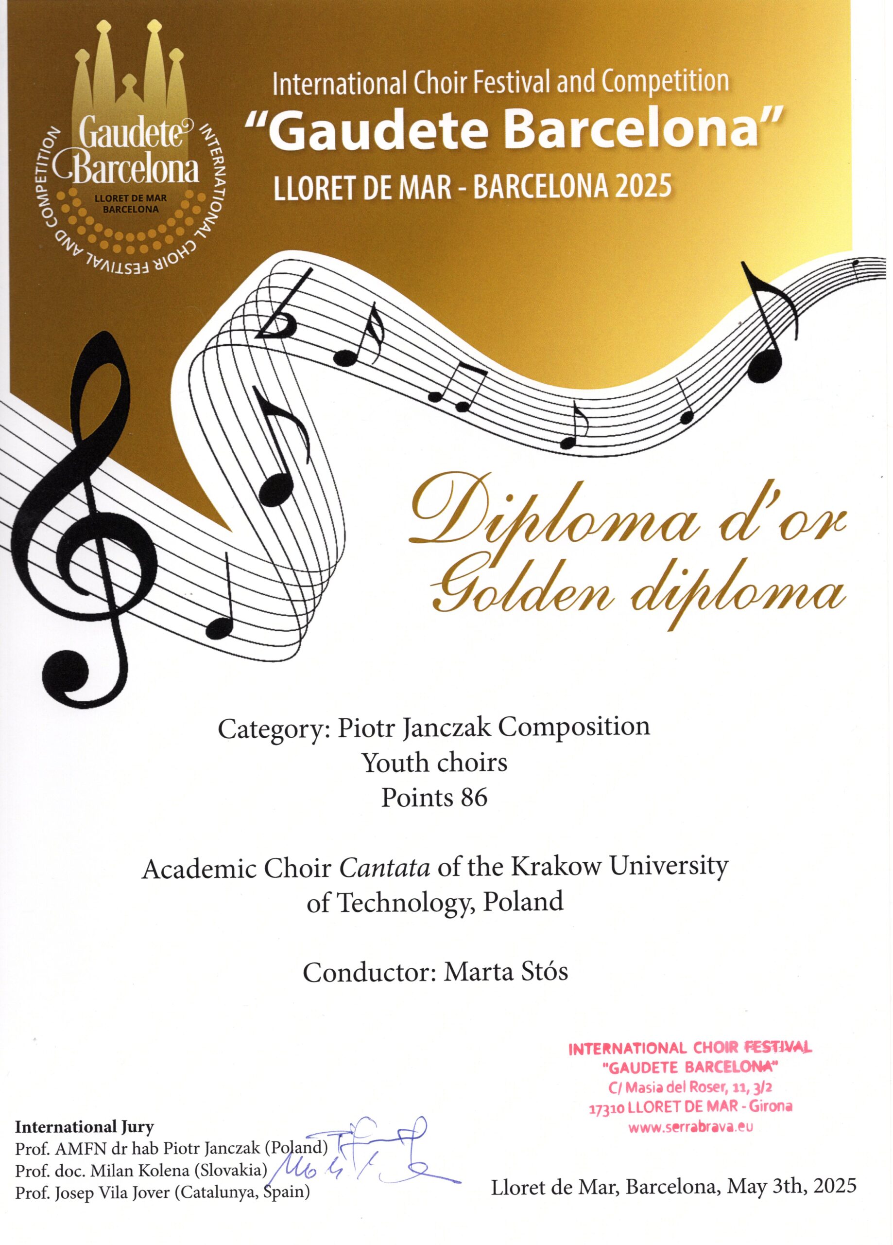 Złoty Dyplom z festiwalu "Gaudete Barcelona". W górnej części złote tło, na nim po lewej stronie logo festiwalu zawierające białe napisy "Gaudete Barcelona" na tle grafiki przypominającej Sagradę Familię, czarne napisy "LLORET DE MAR BARCELONA" oraz tworzące koło białe napisy "INTERNATIONAL CHOIR FESTIVAL AND COMPETITION". Na górze dyplomu, również na tym samym złotym tle, białe napisy: "International Choir Festival and Competition "Gaudete Barcelona" LLORET DE MAR - BARCELONA 2025". Górna część dyplomu od dolnej oddzielona jest grafiką - falistą jakby pięciolinią z kluczem wiolinowym i nutami (ale składającą się nie z 5, a 7 linii). Dolna część dyplomu wypełniona jest napisami na białym tle. Na samym środku dyplomu jest złoty napis czcionką jakby pisaną ręcznie: "Diploma d'or Golden diploma". Poniżej czarne drukowane napisy: "Category: Piotr Janczak Composition Youth choirs Points 86 Academic Choir Cantata of the Krakow University of Technology, Poland Conductor: Marta Stós" Na samym dole po lewej stronie czarne napisy: "International Jury Prof. AMFN dr hab Piotr Janczak (Poland) Prof. doc. Milan Kolena (Slovakia) Prof. Josep Vila Jover (Catalunya, Spain)". Obok odręczne podpisy członków jury. Po prawej stronie czerwona pieczątka z napisem: "INTERNATIONAL CHOIR FESTIVAL "GAUDETE BARCELONA" C/Masia del Roser, 11, 3/2 17310 LLORET DE MAR - Girona www.serrabrava.eu". Poniżej czarny napis: "Lloret de Mar, Barcelona, May 3th 2025".