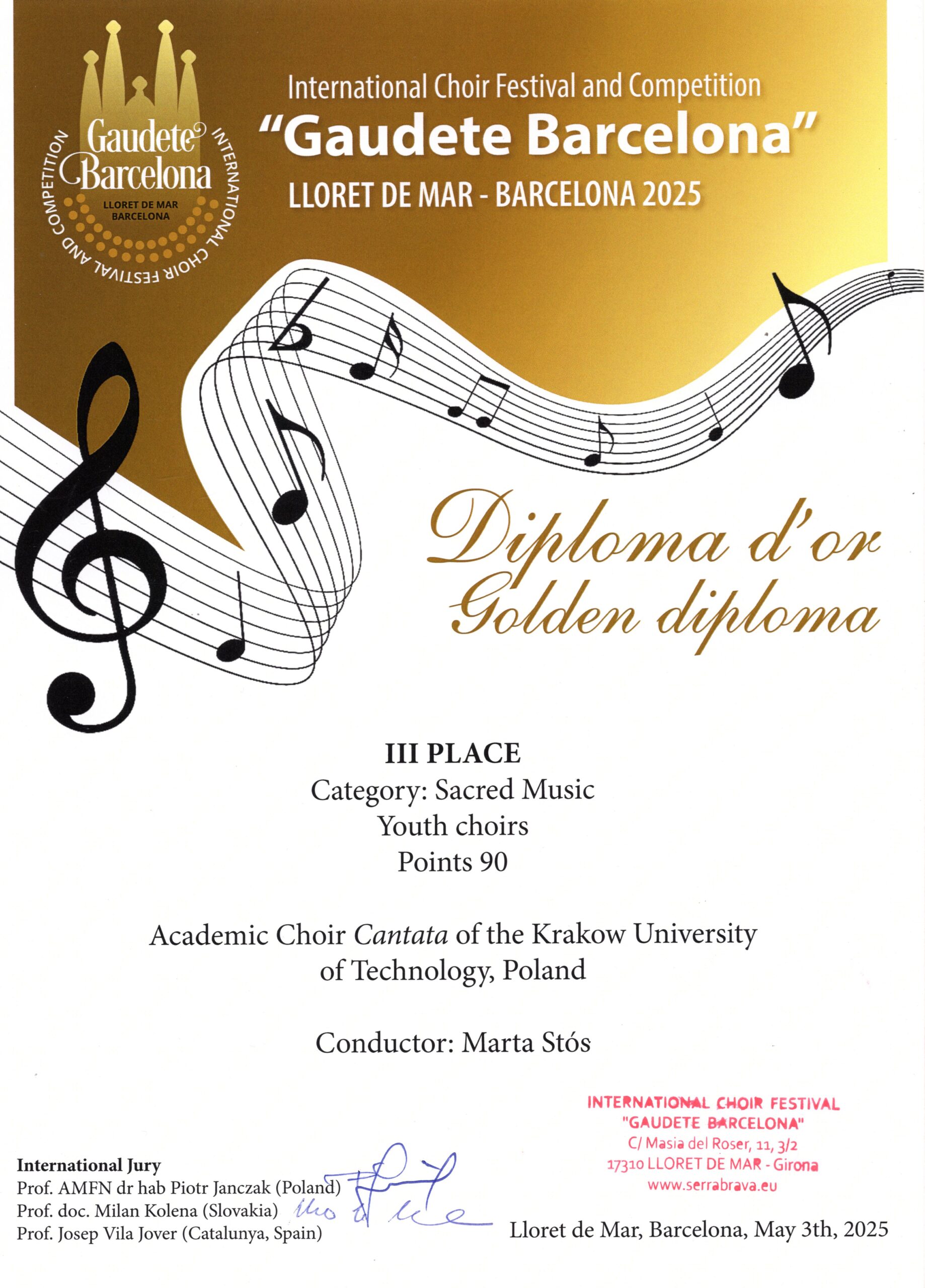 Złoty Dyplom III miejsca z festiwalu "Gaudete Barcelona". W górnej części złote tło, na nim po lewej stronie logo festiwalu zawierające białe napisy "Gaudete Barcelona" na tle grafiki przypominającej Sagradę Familię, czarne napisy "LLORET DE MAR BARCELONA" oraz tworzące koło białe napisy "INTERNATIONAL CHOIR FESTIVAL AND COMPETITION". Na górze dyplomu, również na tym samym złotym tle, białe napisy: "International Choir Festival and Competition "Gaudete Barcelona" LLORET DE MAR - BARCELONA 2025". Górna część dyplomu od dolnej oddzielona jest grafiką - falistą jakby pięciolinią z kluczem wiolinowym i nutami (ale składającą się nie z 5, a 7 linii). Dolna część dyplomu wypełniona jest napisami na białym tle. Na samym środku dyplomu jest złoty napis czcionką jakby pisaną ręcznie: "Diploma d'or Golden diploma". Poniżej czarne drukowane napisy: "III PLACE Category: Sacred Music Youth choirs Points 90 Academic Choir Cantata of the Krakow University of Technology, Poland Conductor: Marta Stós" Na samym dole po lewej stronie czarne napisy: "International Jury Prof. AMFN dr hab Piotr Janczak (Poland) Prof. doc. Milan Kolena (Slovakia) Prof. Josep Vila Jover (Catalunya, Spain)". Obok odręczne podpisy członków jury. Po prawej stronie czerwona pieczątka z napisem: "INTERNATIONAL CHOIR FESTIVAL "GAUDETE BARCELONA" C/Masia del Roser, 11, 3/2 17310 LLORET DE MAR - Girona www.serrabrava.eu". Poniżej czarny napis: "Lloret de Mar, Barcelona, May 3th 2025".